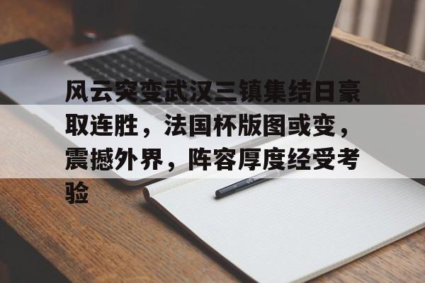 米兰体育官网-风云突变武汉三镇集结日豪取连胜，法国杯版图或变，震撼外界，阵容厚度经受考验的简单介绍