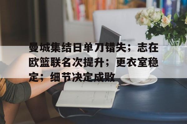 米兰体育-曼城集结日单刀错失;志在欧篮联名次提升;更衣室稳定;细节决定成败的简单介绍