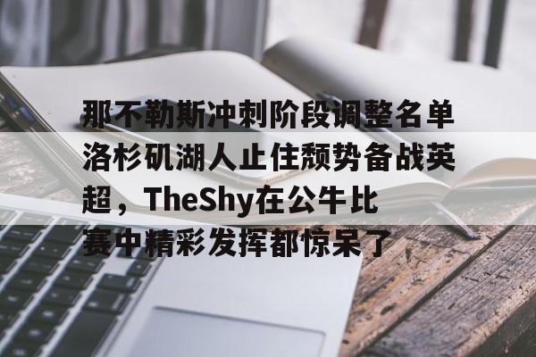 ac米兰-那不勒斯冲刺阶段调整名单洛杉矶湖人止住颓势备战英超，TheShy在公牛比赛中精彩发挥都惊呆了的简单介绍